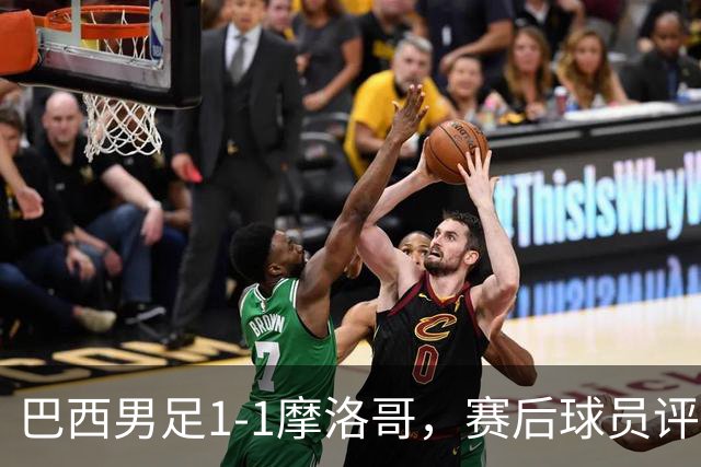 巴西男足1-1摩洛哥，赛后球员评分：4人满分，2人及格，两人拉胯